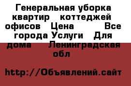 Генеральная уборка квартир , коттеджей, офисов › Цена ­ 600 - Все города Услуги » Для дома   . Ленинградская обл.